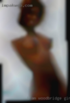 I am open minded Woodbridge girls and very oral.