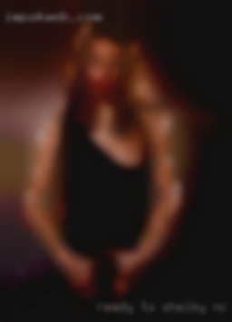 Ready to satisfy in Shelby, NC my every want and need.